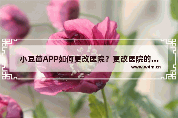 小豆苗APP如何更改医院？更改医院的流程说明