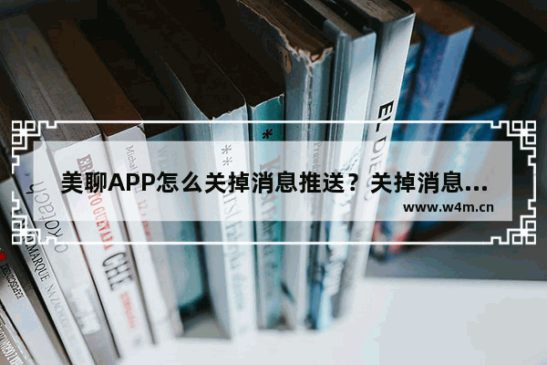 美聊APP怎么关掉消息推送？关掉消息推送的步骤说明