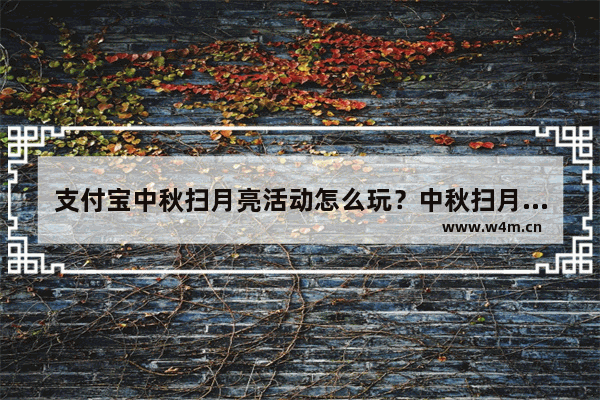 支付宝中秋扫月亮活动怎么玩？中秋扫月亮活动玩法介绍