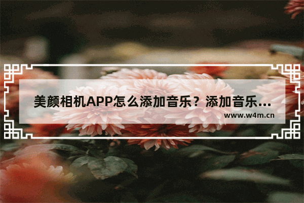 美颜相机APP怎么添加音乐？添加音乐的方法介绍