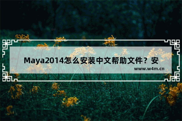 Maya2014怎么安装中文帮助文件？安装中文帮助文件操作过程分享