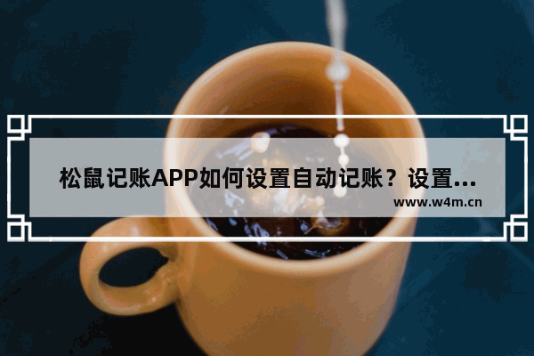 松鼠记账APP如何设置自动记账？设置自动记账的操作方法介绍