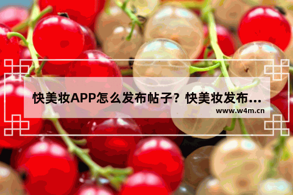 快美妆APP怎么发布帖子？快美妆发布帖子的方法说明