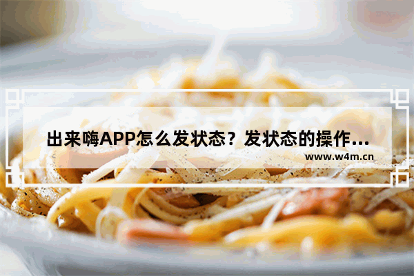 出来嗨APP怎么发状态？发状态的操作方法说明