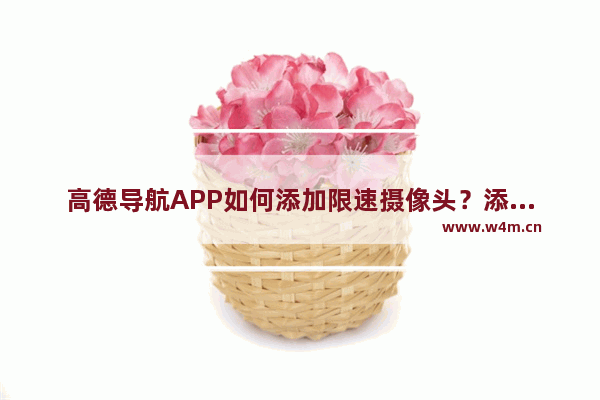 高德导航APP如何添加限速摄像头？添加限速摄像头的方法介绍