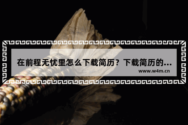 在前程无忧里怎么下载简历？下载简历的流程一览