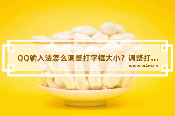 QQ输入法怎么调整打字框大小？调整打字框大方法一览