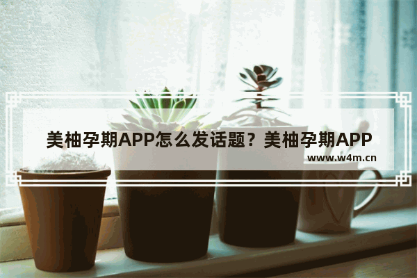 美柚孕期APP怎么发话题？美柚孕期APP发话题步骤介绍