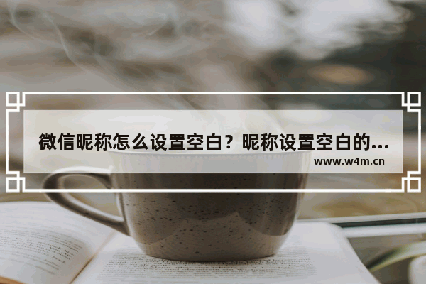 微信昵称怎么设置空白？昵称设置空白的方法说明