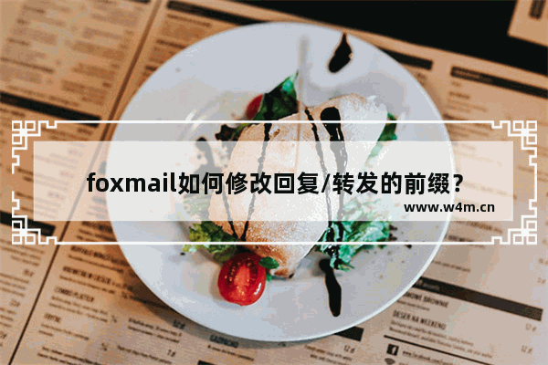 foxmail如何修改回复/转发的前缀？修改回复/转发的前缀步骤解析