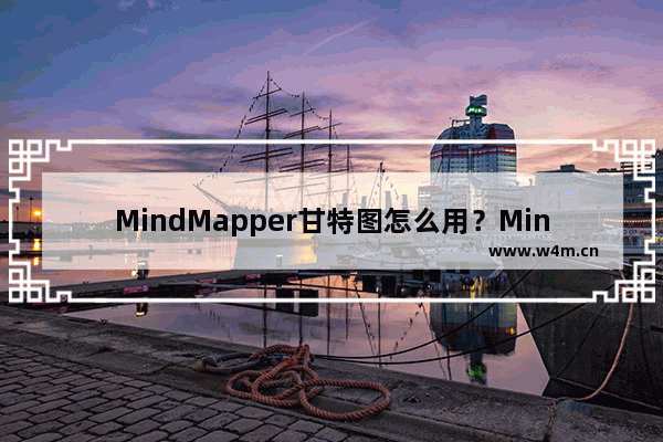 MindMapper甘特图怎么用？MindMapper甘特图使用操作步骤一览