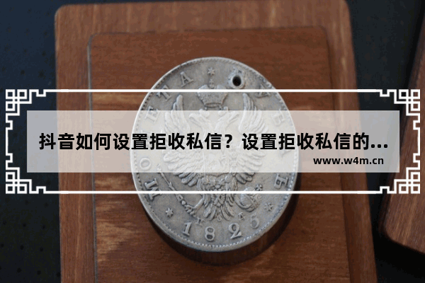 抖音如何设置拒收私信？设置拒收私信的技巧介绍