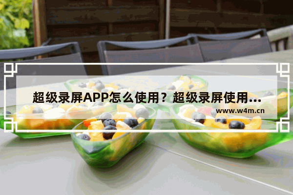 超级录屏APP怎么使用？超级录屏使用方法说明