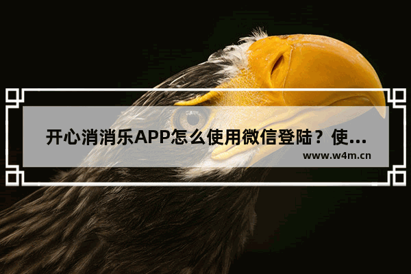 开心消消乐APP怎么使用微信登陆？使用微信登陆的方法说明