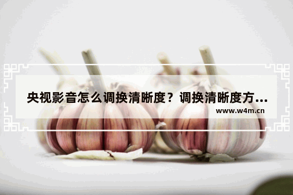 央视影音怎么调换清晰度？调换清晰度方法介绍