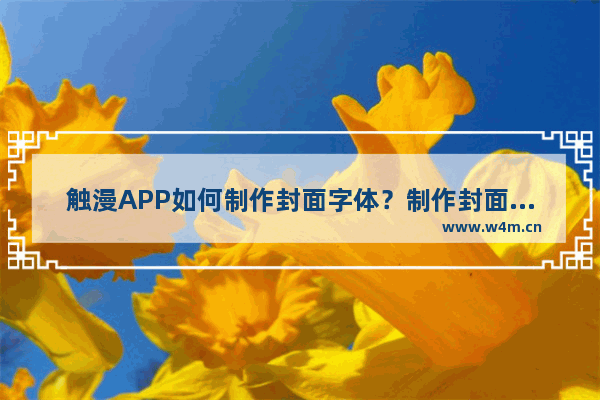 触漫APP如何制作封面字体？制作封面字体的方法介绍