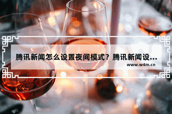 腾讯新闻怎么设置夜间模式？腾讯新闻设置夜间模式步骤解析