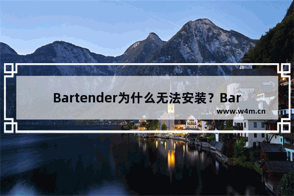 Bartender为什么无法安装？Bartender无法安装原因及解决方法一览