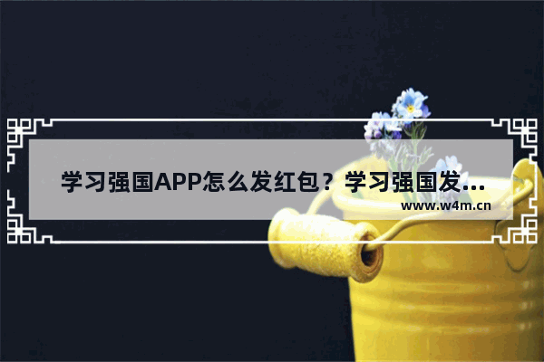 学习强国APP怎么发红包？学习强国发红包的方法说明