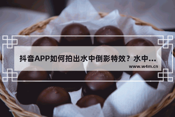 抖音APP如何拍出水中倒影特效？水中倒影特效拍摄步骤一览