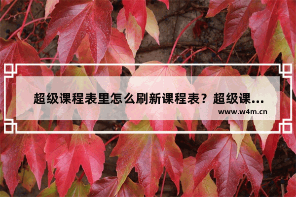 超级课程表里怎么刷新课程表？超级课程表刷新课程表的方法介绍