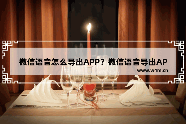 微信语音怎么导出APP？微信语音导出APP的方法介绍