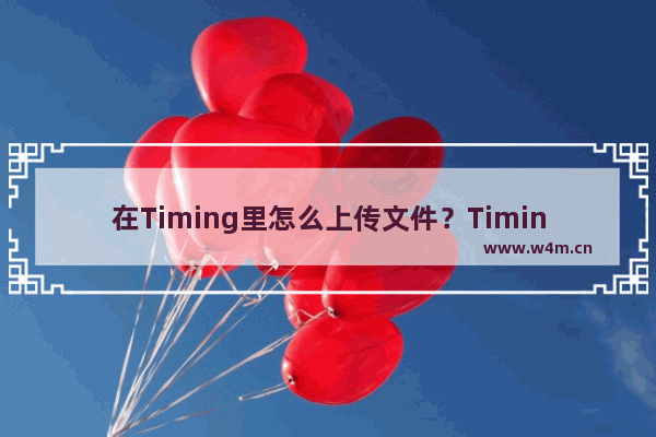 在Timing里怎么上传文件？Timing上传文件的步骤分享