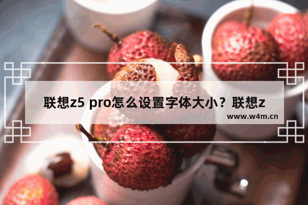 联想z5 pro怎么设置字体大小？联想z5 pro设置字体大小方法介绍