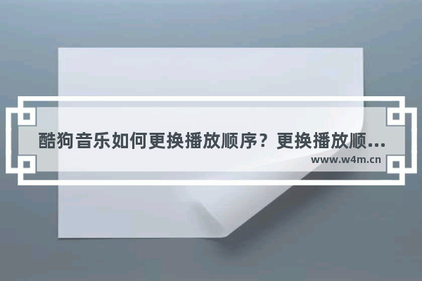 酷狗音乐如何更换播放顺序？更换播放顺序的方法说明