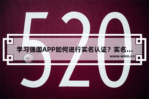 学习强国APP如何进行实名认证？实名认证的操作流程分享