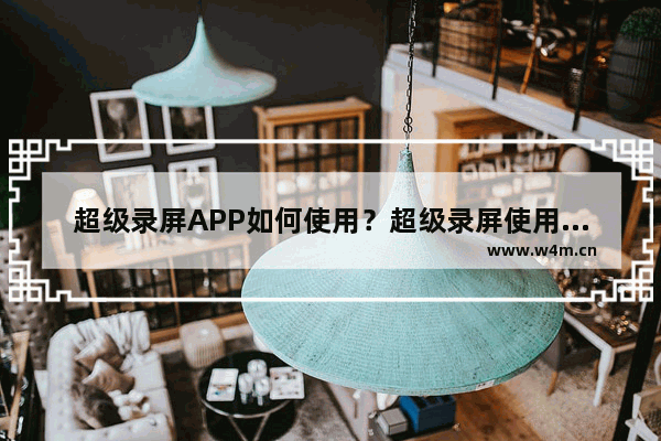 超级录屏APP如何使用？超级录屏使用方法讲解