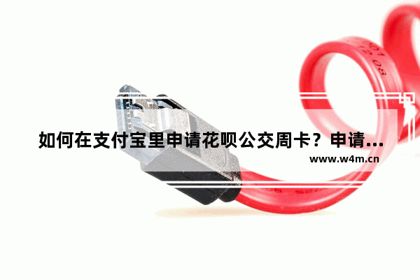 如何在支付宝里申请花呗公交周卡？申请花呗公交周卡的流程说明