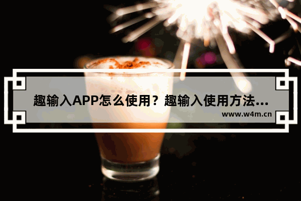 趣输入APP怎么使用？趣输入使用方法介绍