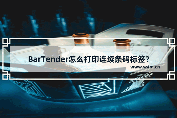 BarTender怎么打印连续条码标签？BarTender打印连续条码标签步骤详解