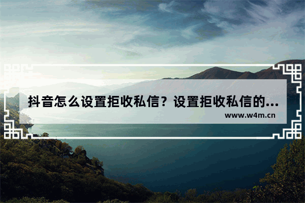 抖音怎么设置拒收私信？设置拒收私信的流程一览