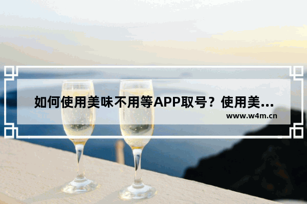 如何使用美味不用等APP取号？使用美味不用等取号方法介绍