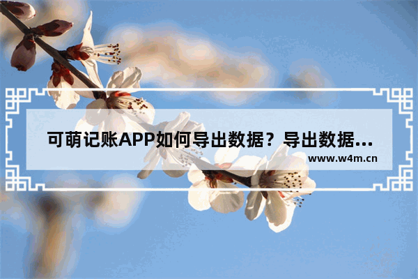 可萌记账APP如何导出数据？导出数据的流程一览