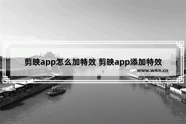 剪映app怎么加特效 剪映app添加特效步骤详解