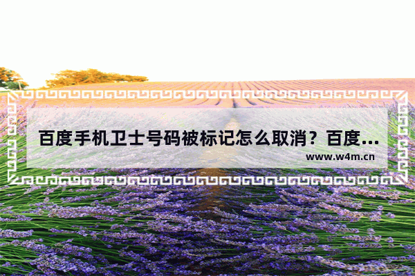 百度手机卫士号码被标记怎么取消？百度手机卫士号码被标记取消步骤一览