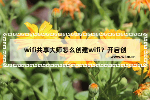 wifi共享大师怎么创建wifi？开启创建wifi图文步骤一览