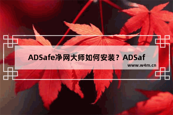 ADSafe净网大师如何安装？ADSafe净网大师安装流程分享