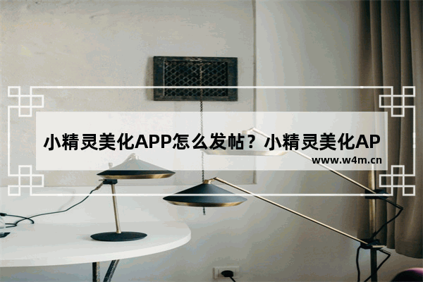 小精灵美化APP怎么发帖？小精灵美化APP发帖步骤一览