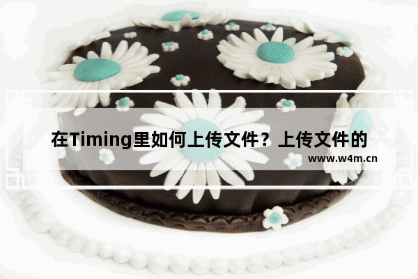 在Timing里如何上传文件？上传文件的了流程分享