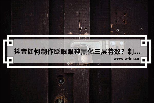 抖音如何制作眨眼眼神黑化三层特效？制作眨眼眼神黑化三层特效说明