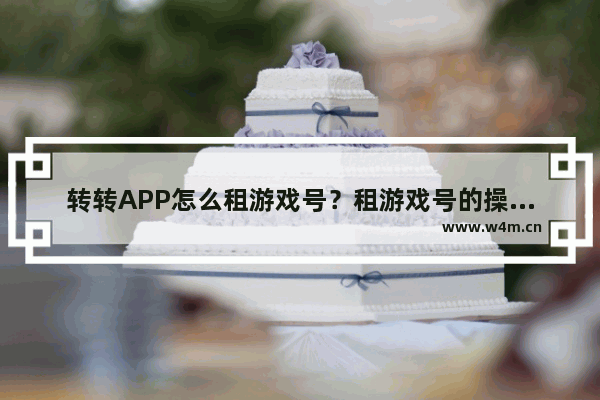 转转APP怎么租游戏号？租游戏号的操作步骤分享