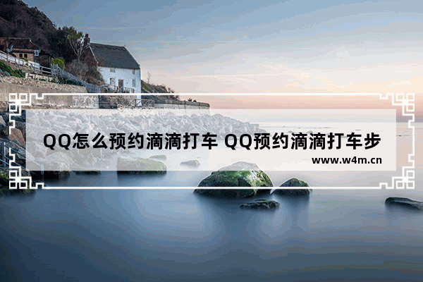 QQ怎么预约滴滴打车 QQ预约滴滴打车步骤分享