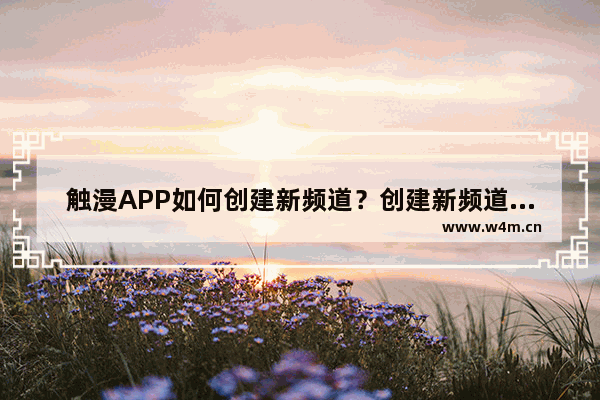 触漫APP如何创建新频道？创建新频道的方法介绍