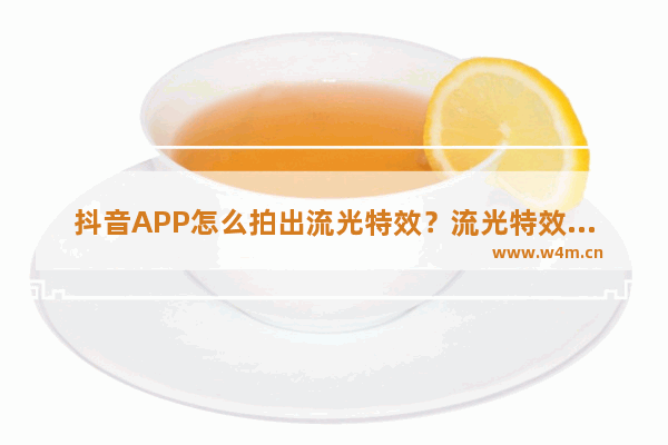 抖音APP怎么拍出流光特效？流光特效拍摄方法分享