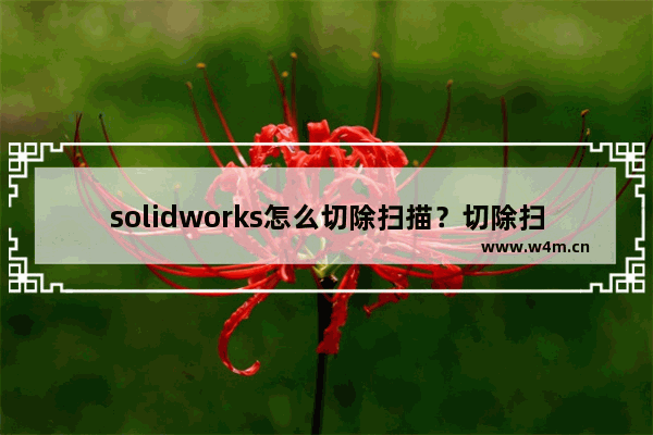 solidworks怎么切除扫描？切除扫描技巧详解