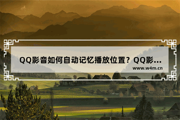 QQ影音如何自动记忆播放位置？QQ影音自动记忆播放位置方法介绍